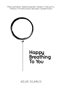 Image of Happy Breathing To You: Menciptakan Kebahagiaan dalam Hidupmu Melalui Mindfulness dengan Sederhana